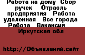 “Работа на дому. Сбор ручек“ › Отрасль предприятия ­ Работа удаленная - Все города Работа » Вакансии   . Иркутская обл.
